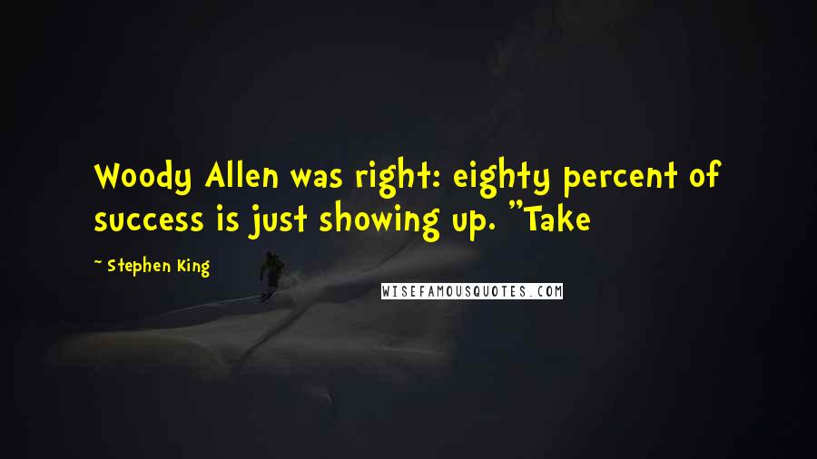 Stephen King Quotes: Woody Allen was right: eighty percent of success is just showing up. "Take