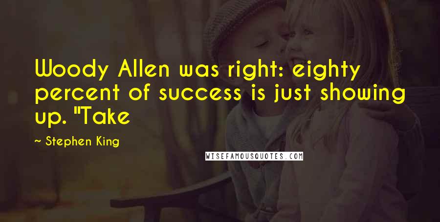 Stephen King Quotes: Woody Allen was right: eighty percent of success is just showing up. "Take