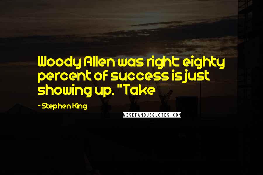 Stephen King Quotes: Woody Allen was right: eighty percent of success is just showing up. "Take