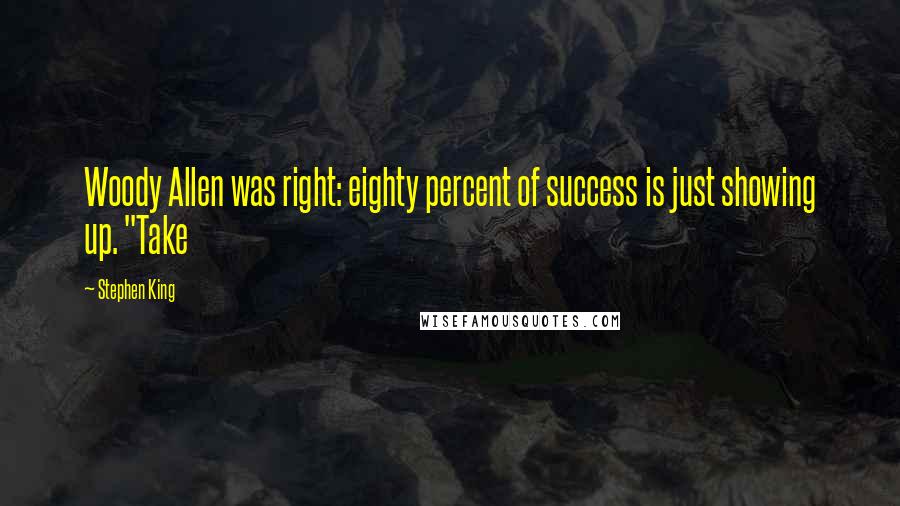 Stephen King Quotes: Woody Allen was right: eighty percent of success is just showing up. "Take