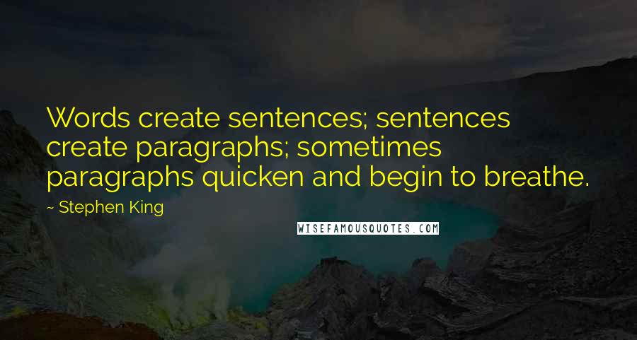 Stephen King Quotes: Words create sentences; sentences create paragraphs; sometimes paragraphs quicken and begin to breathe.