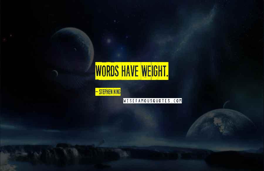 Stephen King Quotes: Words have weight.