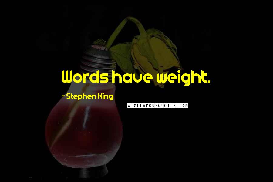 Stephen King Quotes: Words have weight.