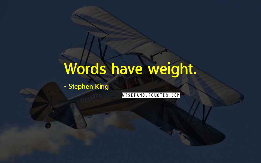 Stephen King Quotes: Words have weight.