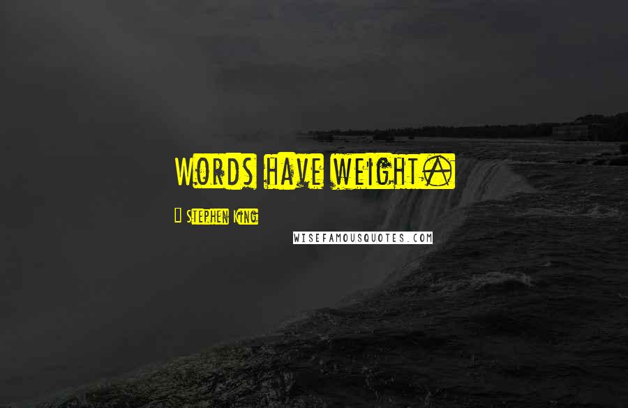 Stephen King Quotes: Words have weight.