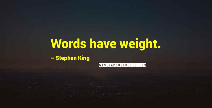 Stephen King Quotes: Words have weight.