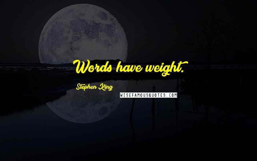 Stephen King Quotes: Words have weight.