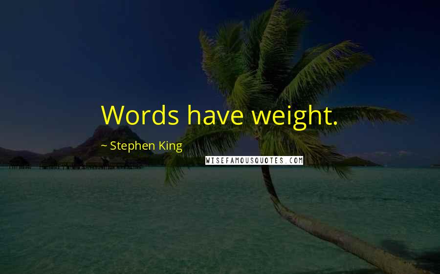 Stephen King Quotes: Words have weight.