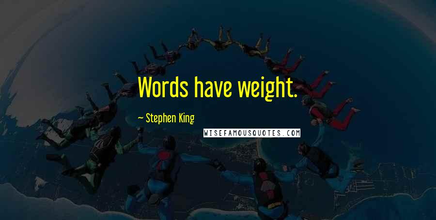 Stephen King Quotes: Words have weight.