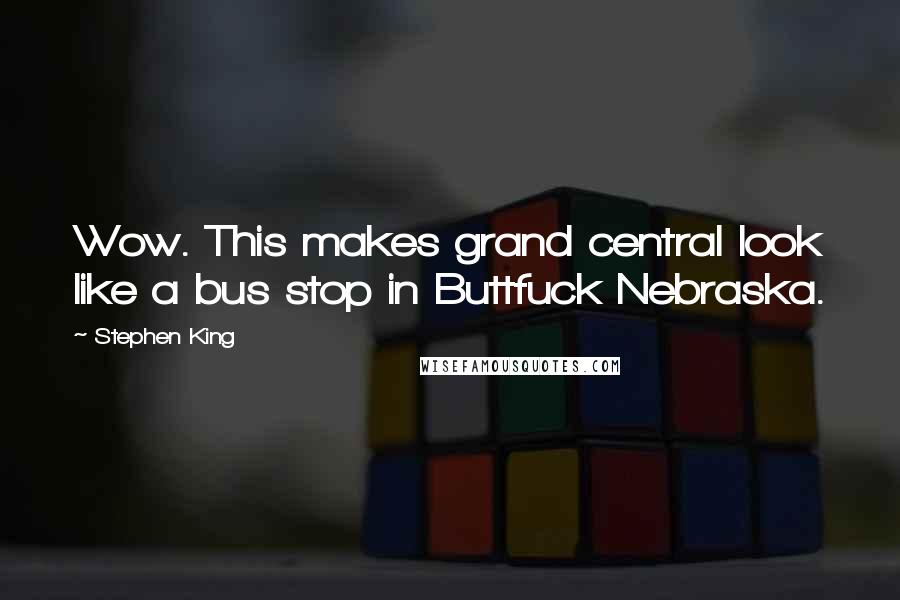 Stephen King Quotes: Wow. This makes grand central look like a bus stop in Buttfuck Nebraska.