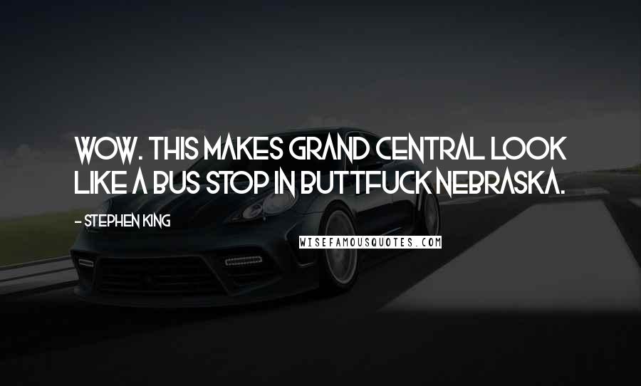 Stephen King Quotes: Wow. This makes grand central look like a bus stop in Buttfuck Nebraska.