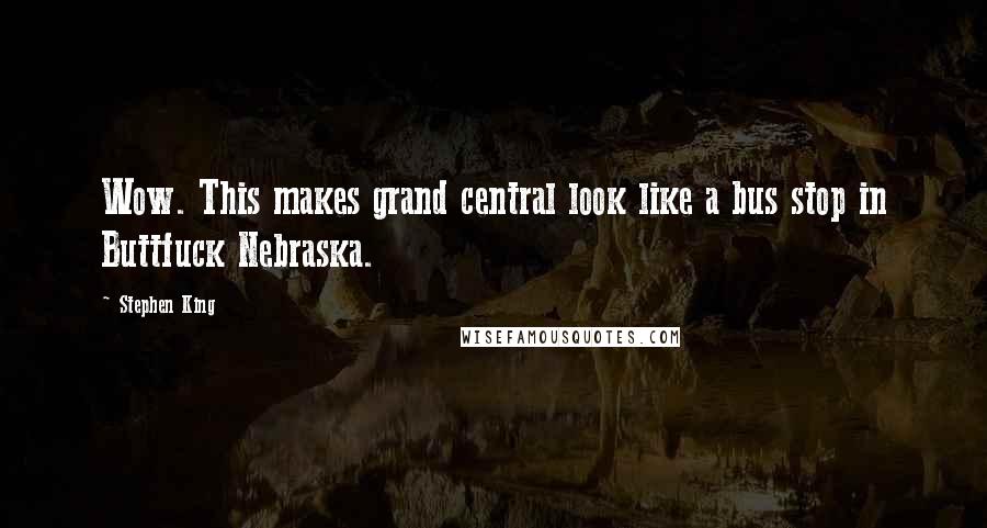 Stephen King Quotes: Wow. This makes grand central look like a bus stop in Buttfuck Nebraska.