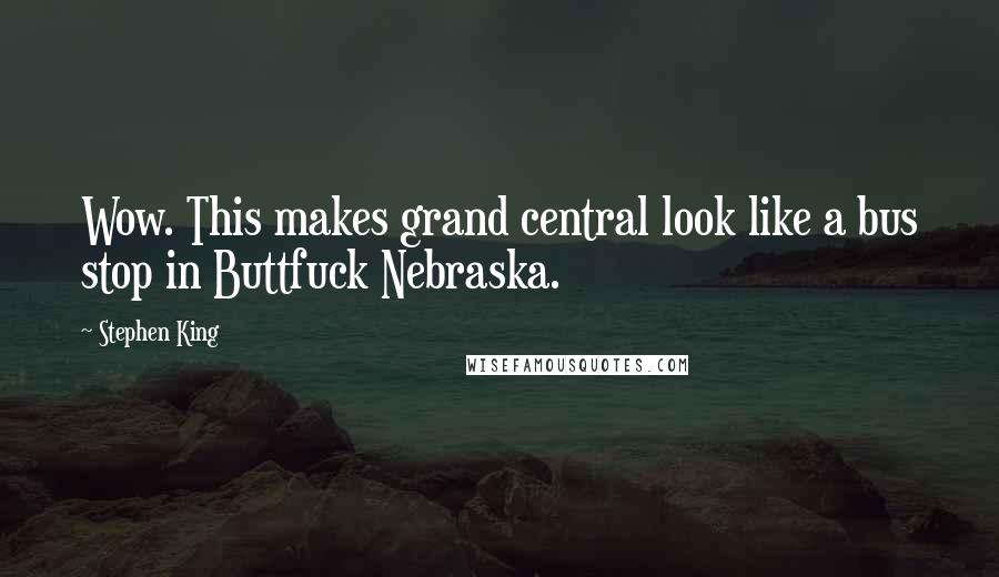 Stephen King Quotes: Wow. This makes grand central look like a bus stop in Buttfuck Nebraska.