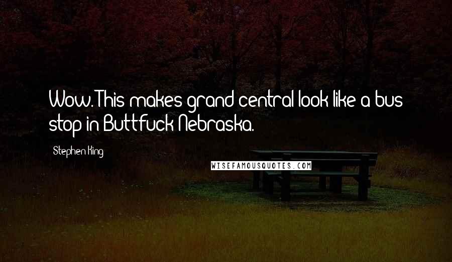 Stephen King Quotes: Wow. This makes grand central look like a bus stop in Buttfuck Nebraska.