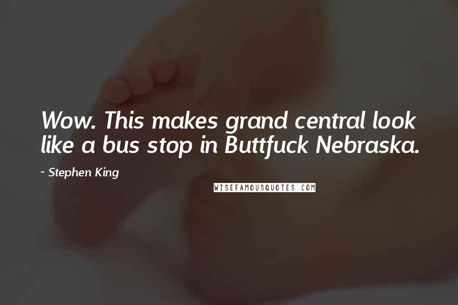 Stephen King Quotes: Wow. This makes grand central look like a bus stop in Buttfuck Nebraska.