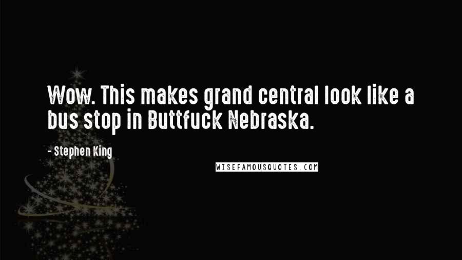 Stephen King Quotes: Wow. This makes grand central look like a bus stop in Buttfuck Nebraska.