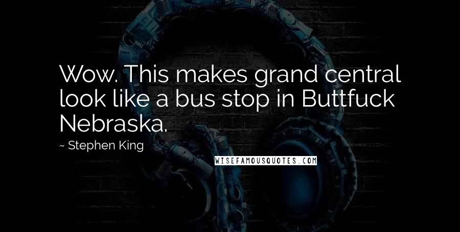 Stephen King Quotes: Wow. This makes grand central look like a bus stop in Buttfuck Nebraska.