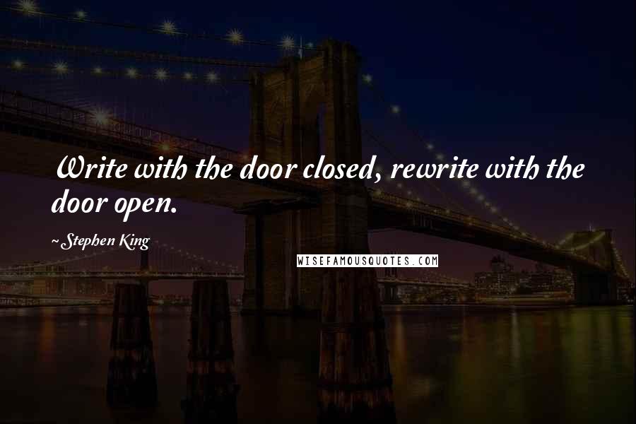 Stephen King Quotes: Write with the door closed, rewrite with the door open.