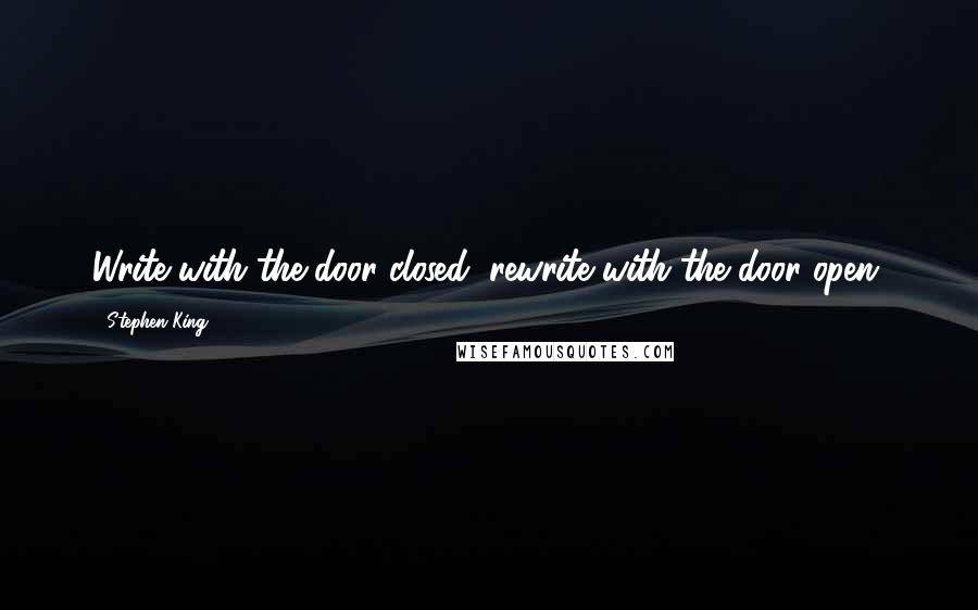 Stephen King Quotes: Write with the door closed, rewrite with the door open.