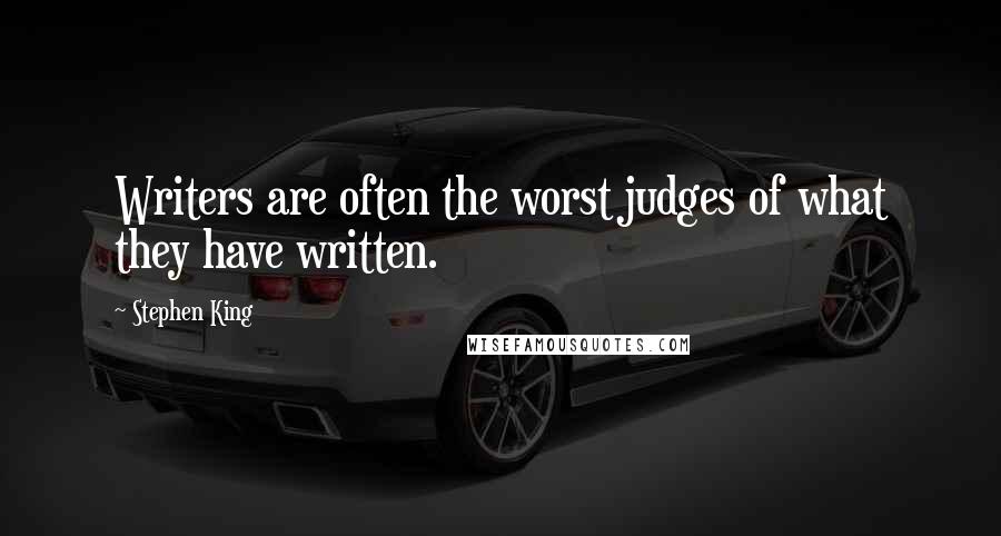 Stephen King Quotes: Writers are often the worst judges of what they have written.