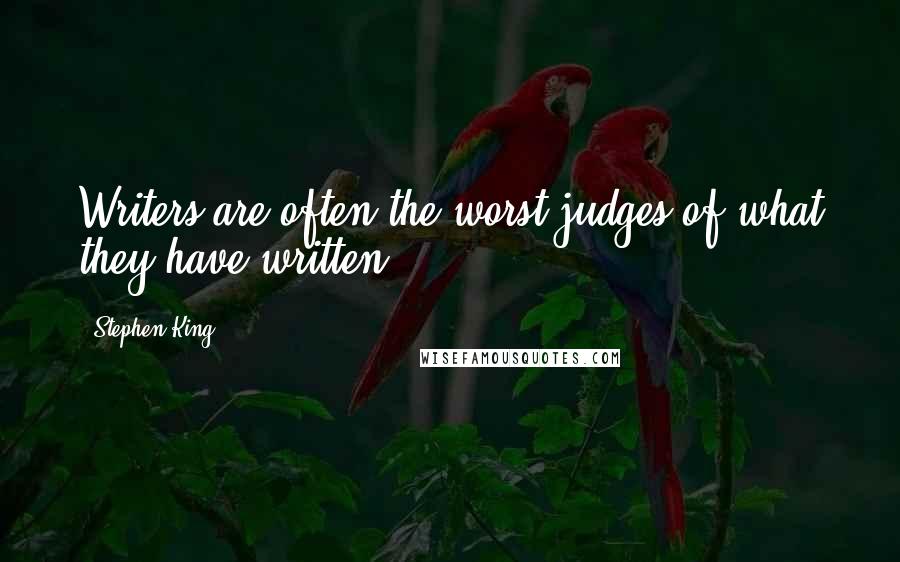 Stephen King Quotes: Writers are often the worst judges of what they have written.