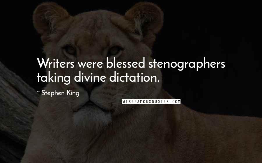 Stephen King Quotes: Writers were blessed stenographers taking divine dictation.