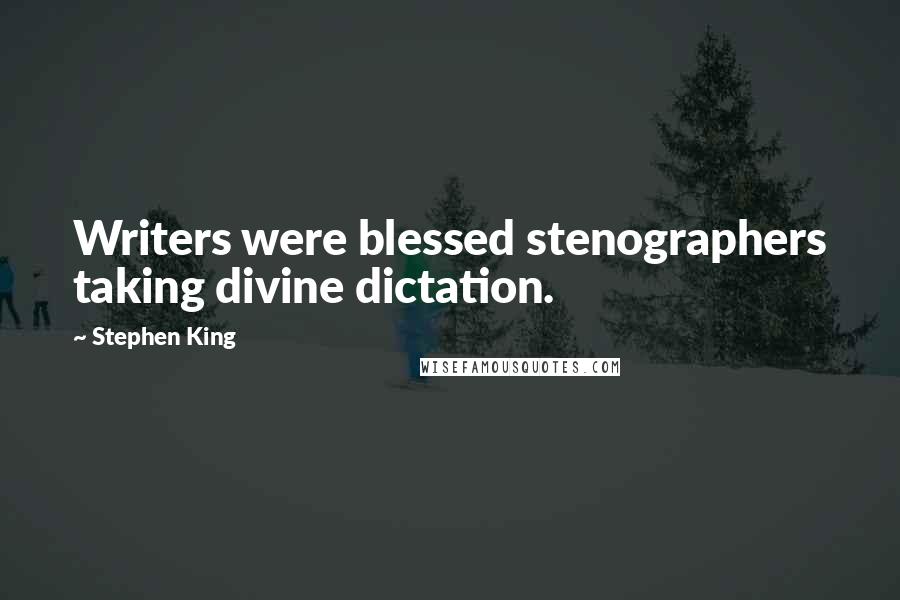 Stephen King Quotes: Writers were blessed stenographers taking divine dictation.