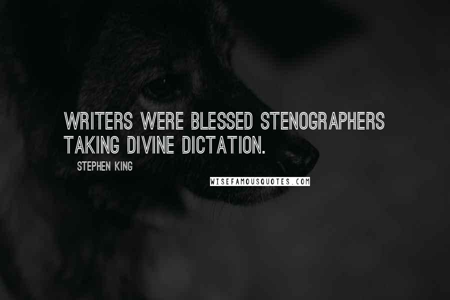 Stephen King Quotes: Writers were blessed stenographers taking divine dictation.