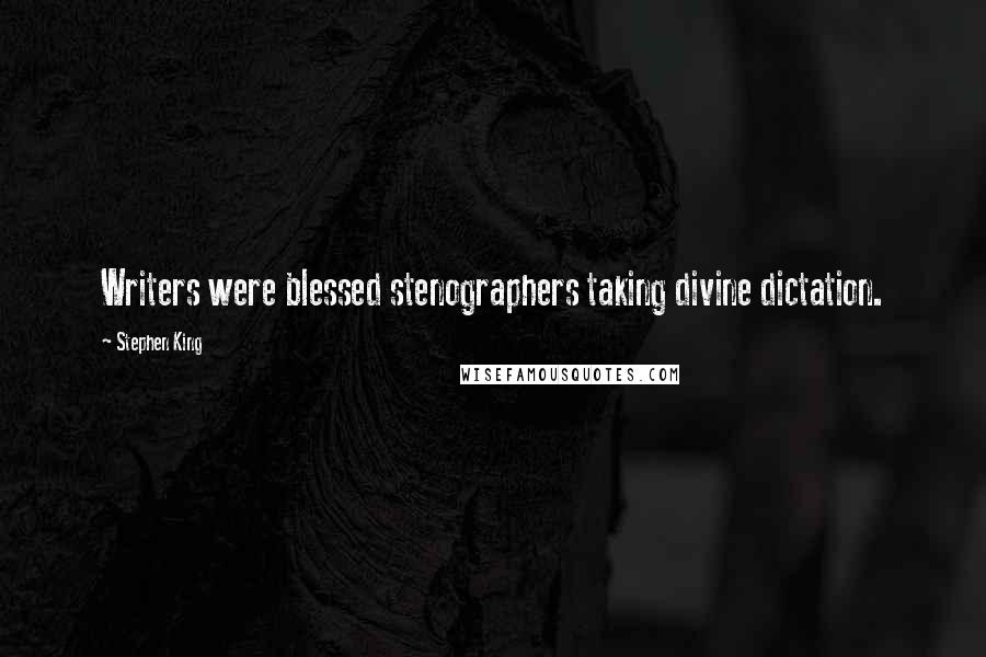 Stephen King Quotes: Writers were blessed stenographers taking divine dictation.