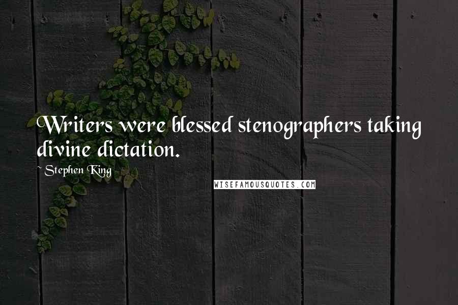 Stephen King Quotes: Writers were blessed stenographers taking divine dictation.