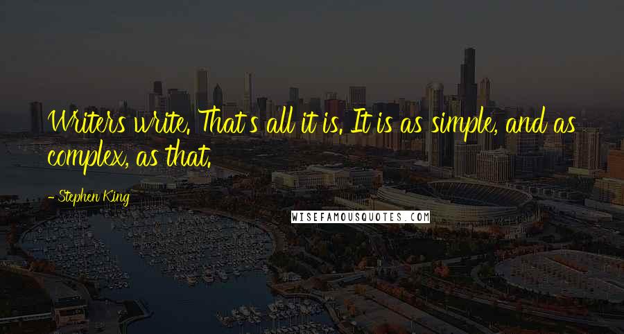 Stephen King Quotes: Writers write. That's all it is. It is as simple, and as complex, as that.