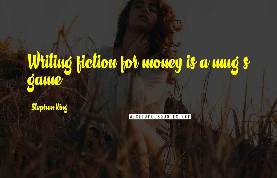 Stephen King Quotes: Writing fiction for money is a mug's game.