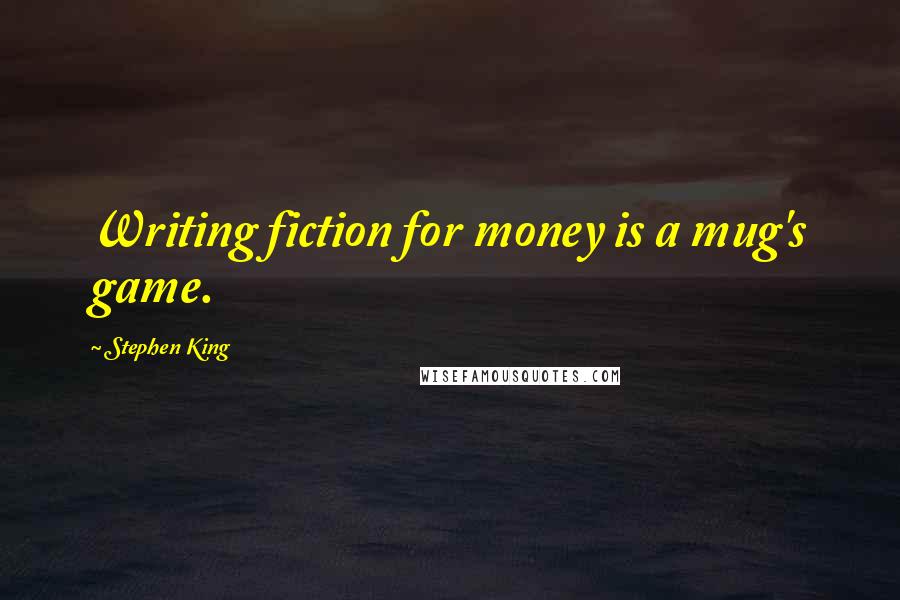 Stephen King Quotes: Writing fiction for money is a mug's game.