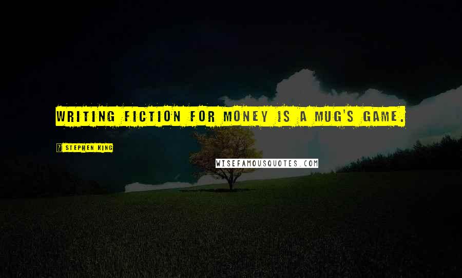 Stephen King Quotes: Writing fiction for money is a mug's game.