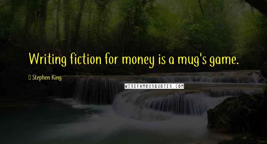 Stephen King Quotes: Writing fiction for money is a mug's game.