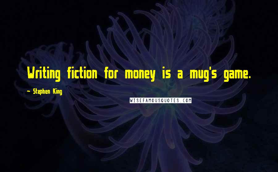 Stephen King Quotes: Writing fiction for money is a mug's game.