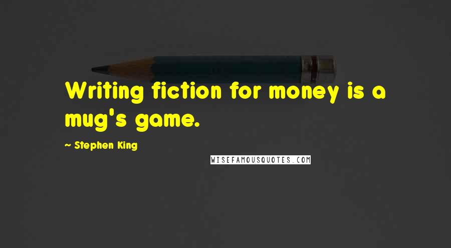 Stephen King Quotes: Writing fiction for money is a mug's game.