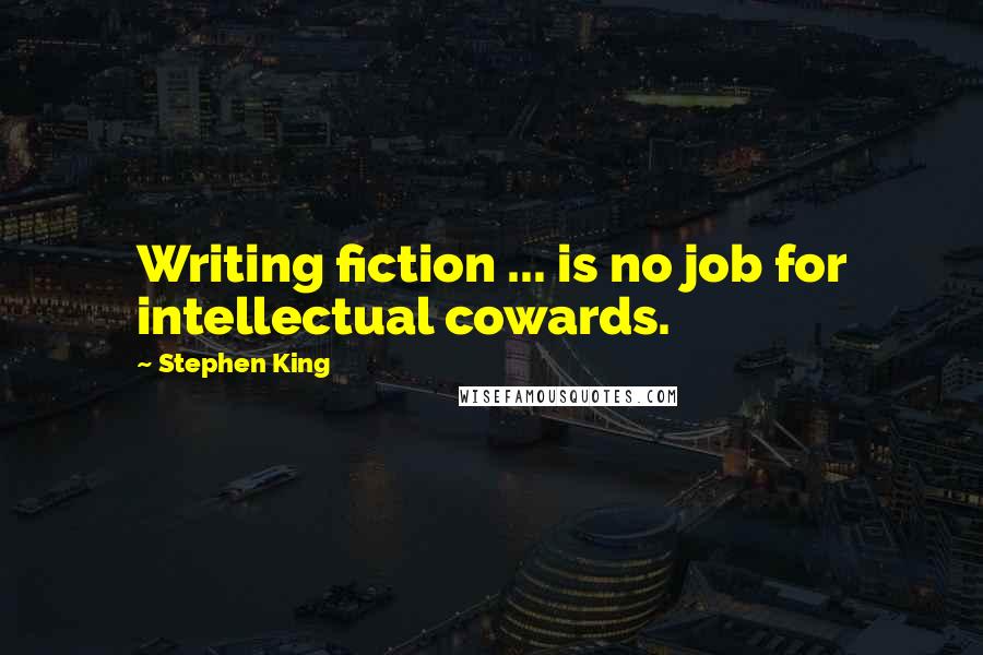 Stephen King Quotes: Writing fiction ... is no job for intellectual cowards.