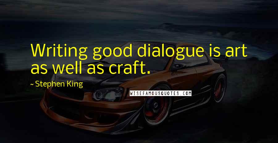 Stephen King Quotes: Writing good dialogue is art as well as craft.