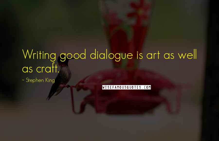 Stephen King Quotes: Writing good dialogue is art as well as craft.