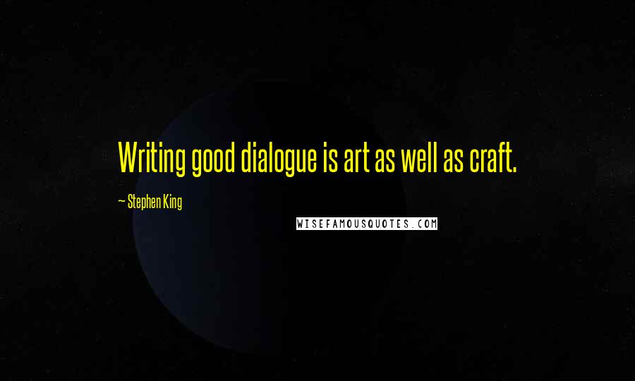 Stephen King Quotes: Writing good dialogue is art as well as craft.
