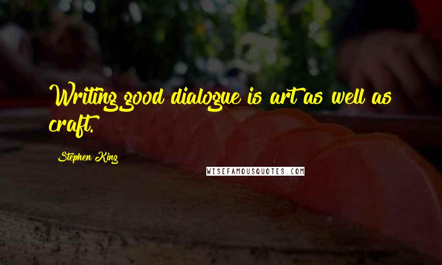 Stephen King Quotes: Writing good dialogue is art as well as craft.