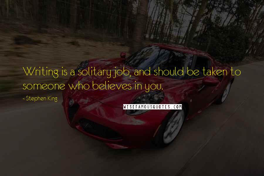 Stephen King Quotes: Writing is a solitary job, and should be taken to someone who believes in you.