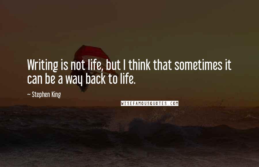 Stephen King Quotes: Writing is not life, but I think that sometimes it can be a way back to life.