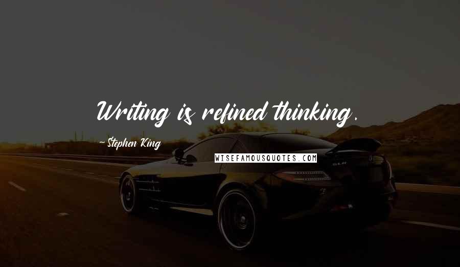 Stephen King Quotes: Writing is refined thinking.