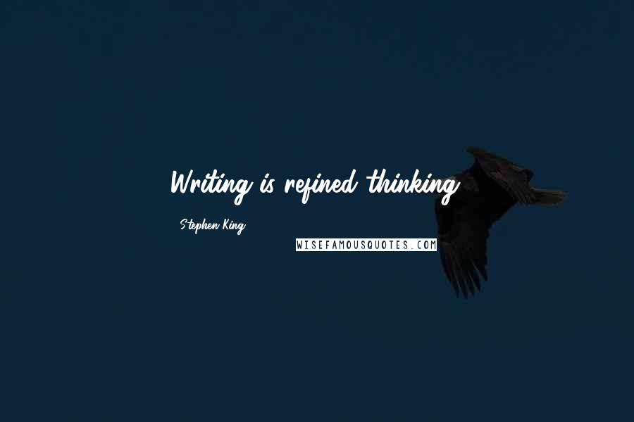 Stephen King Quotes: Writing is refined thinking.