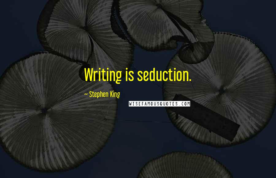 Stephen King Quotes: Writing is seduction.