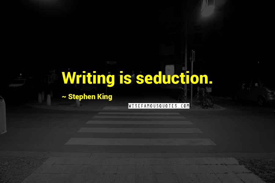 Stephen King Quotes: Writing is seduction.