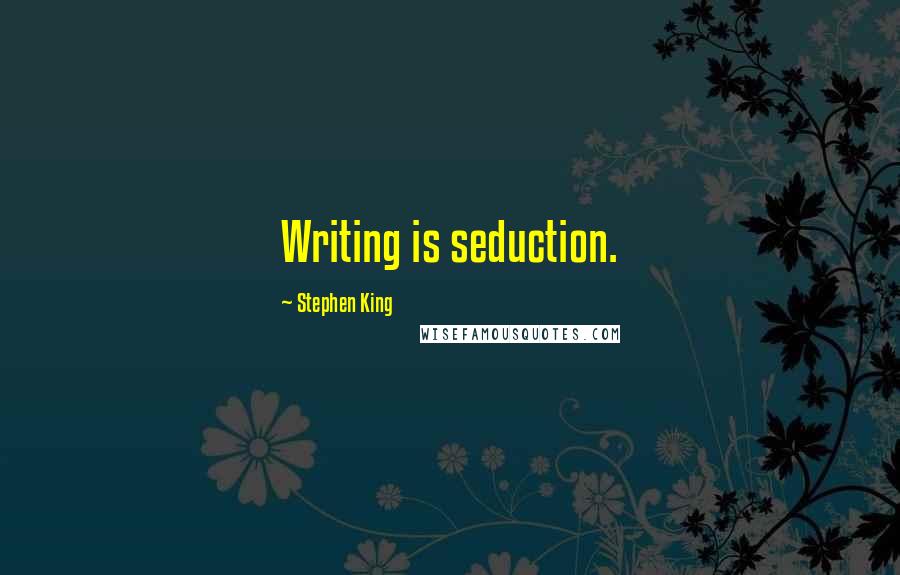 Stephen King Quotes: Writing is seduction.