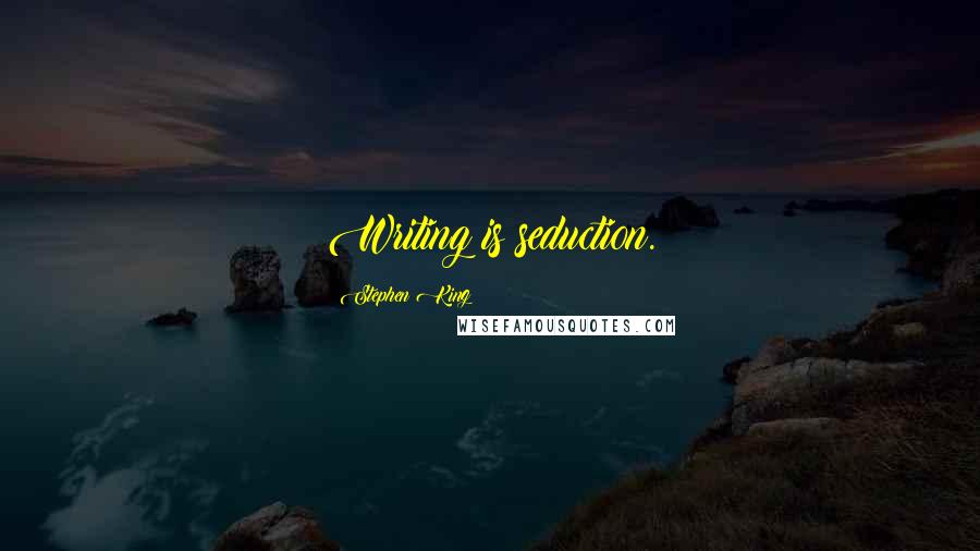 Stephen King Quotes: Writing is seduction.